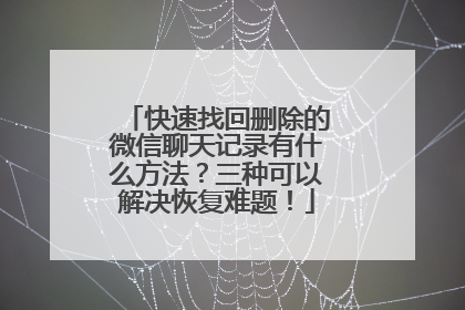 快速找回删除的微信聊天记录有什么方法？三种可以解决恢复难题！