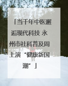 当千年中医邂逅现代科技 永州市社科普及周上演“健康新国潮”
