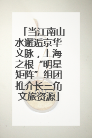 当江南山水邂逅京华文脉，上海之根“明星矩阵”组团推介长三角文旅资源