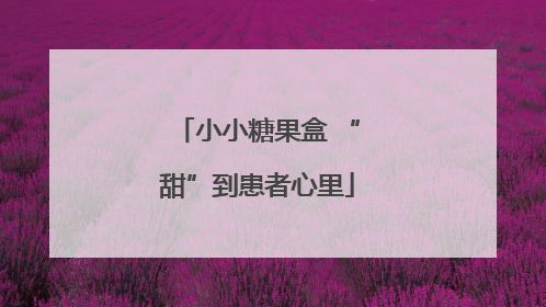小小糖果盒 “甜”到患者心里