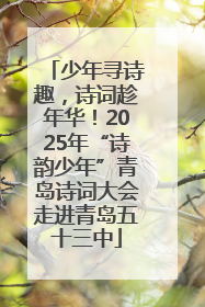 少年寻诗趣，诗词趁年华！2025年“诗韵少年”青岛诗词大会走进青岛五十三中