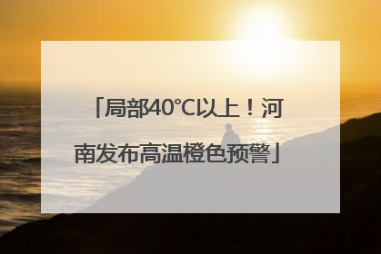 局部40℃以上！河南发布高温橙色预警