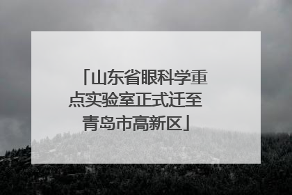山东省眼科学重点实验室正式迁至青岛市高新区