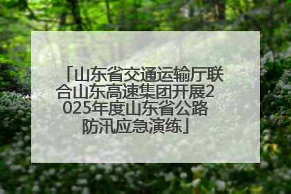 山东省交通运输厅联合山东高速集团开展2025年度山东省公路防汛应急演练