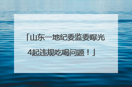 山东一地纪委监委曝光4起违规吃喝问题！
