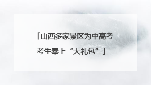 山西多家景区为中高考考生奉上“大礼包”