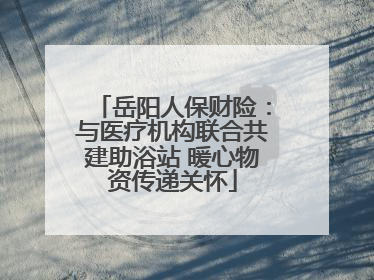 岳阳人保财险：与医疗机构联合共建助浴站 暖心物资传递关怀