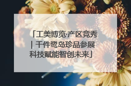 工美博览·产区竞秀｜千件鹭岛珍品参展 科技赋能智创未来
