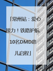 常州站：爱心接力！铁路护航10名DMD患儿启程