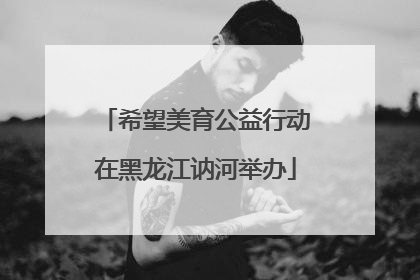 希望美育公益行动在黑龙江讷河举办