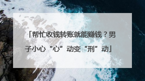 帮忙收钱转账就能赚钱？男子小心“心”动变“刑”动