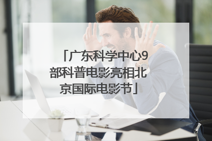 广东科学中心9部科普电影亮相北京国际电影节