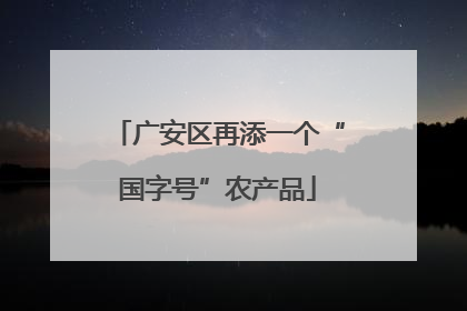 广安区再添一个“国字号”农产品