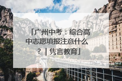 广州中考：综合高中志愿填报注意什么？｜隽言教育