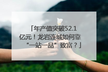 年产值突破52.1亿元！龙岩连城如何靠“一站一品”致富？