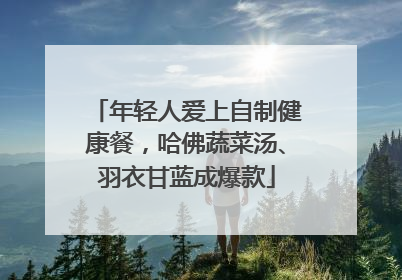 年轻人爱上自制健康餐，哈佛蔬菜汤、羽衣甘蓝成爆款