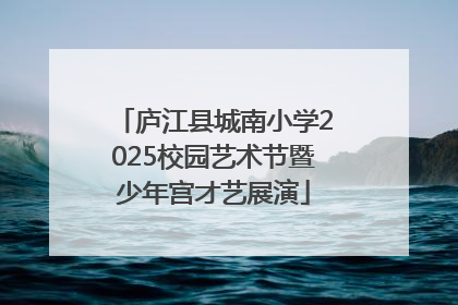 庐江县城南小学2025校园艺术节暨少年宫才艺展演