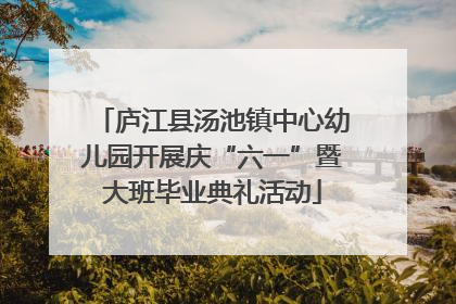 庐江县汤池镇中心幼儿园开展庆“六一”暨大班毕业典礼活动