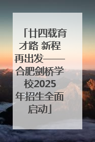 廿四载育才路 新程再出发——合肥剑桥学校2025年招生全面启动