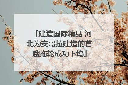 建造国际精品 河北为安哥拉建造的首艘拖轮成功下坞