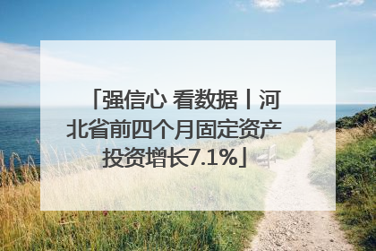 强信心 看数据丨河北省前四个月固定资产投资增长7.1%