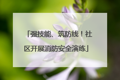 强技能、筑防线！社区开展消防安全演练