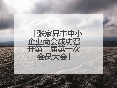张家界市中小企业商会成功召开第三届第一次会员大会
