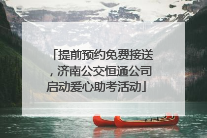 提前预约免费接送，济南公交恒通公司启动爱心助考活动