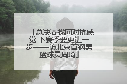 总决赛找回对抗感觉 下赛季要更进一步——访北京首钢男篮球员周琦