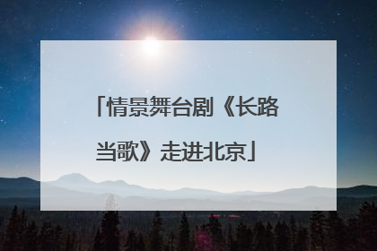 情景舞台剧《长路当歌》走进北京