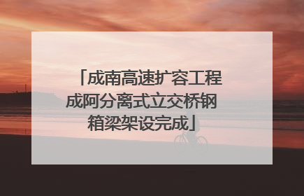 成南高速扩容工程成阿分离式立交桥钢箱梁架设完成
