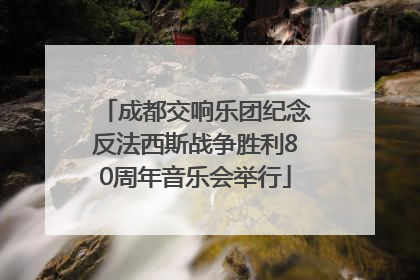 成都交响乐团纪念反法西斯战争胜利80周年音乐会举行