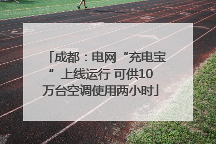 成都：电网“充电宝”上线运行 可供10万台空调使用两小时