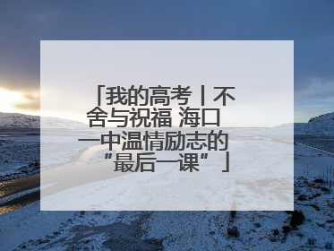 我的高考丨不舍与祝福 海口一中温情励志的“最后一课”