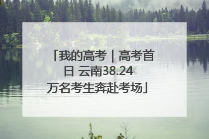 我的高考｜高考首日 云南38.24万名考生奔赴考场