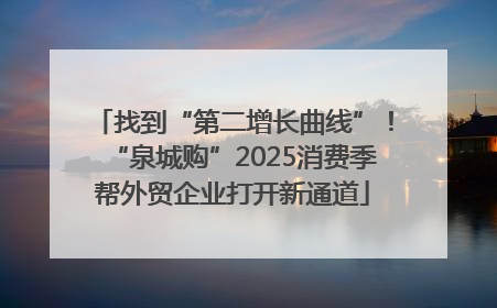找到“第二增长曲线”！“泉城购”2025消费季帮外贸企业打开新通道