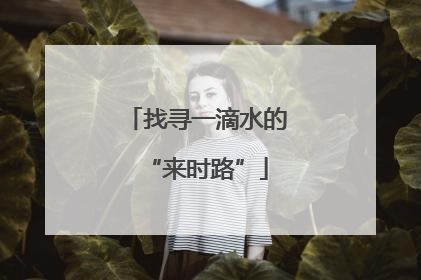 找寻一滴水的“来时路”