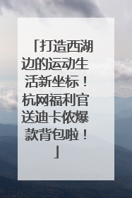打造西湖边的运动生活新坐标！杭网福利官送迪卡侬爆款背包啦！