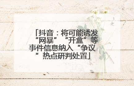 抖音：将可能诱发“网暴”“开盒”等事件信息纳入“争议”热点研判处置