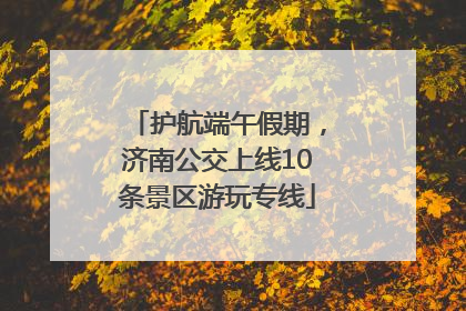 护航端午假期，济南公交上线10条景区游玩专线