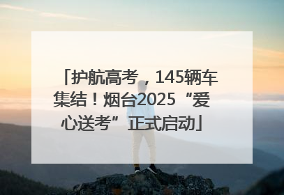 护航高考，145辆车集结！烟台2025“爱心送考”正式启动