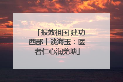 报效祖国 建功西部丨谈海玉：医者仁心润羌塘