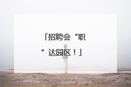 招聘会“职”达园区！