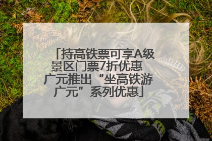 持高铁票可享A级景区门票7折优惠 广元推出“坐高铁游广元”系列优惠