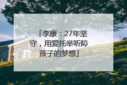 李康：27年坚守，用爱托举听障孩子的梦想