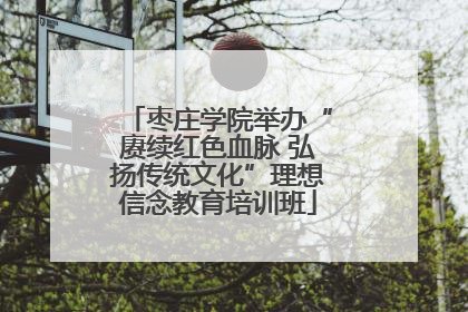 枣庄学院举办“赓续红色血脉 弘扬传统文化”理想信念教育培训班
