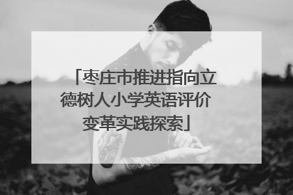 枣庄市推进指向立德树人小学英语评价变革实践探索