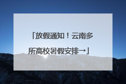 放假通知！云南多所高校暑假安排→