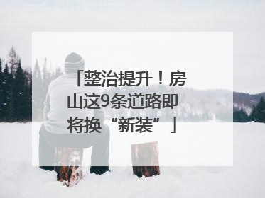 整治提升！房山这9条道路即将换“新装”