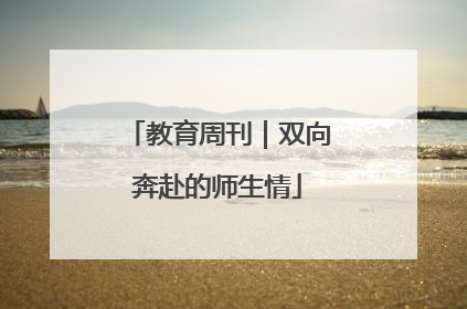 教育周刊｜双向奔赴的师生情